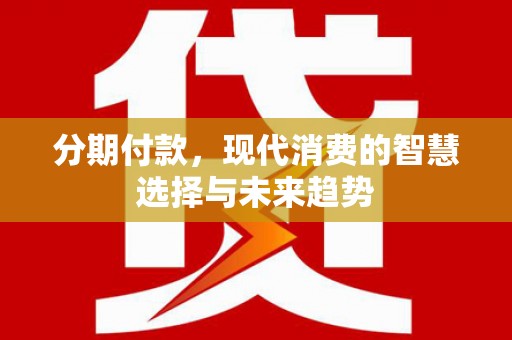 五营分期付款，现代消费的智慧选择与未来趋势