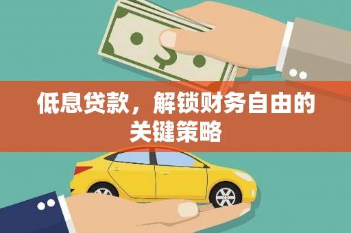 贵州低息贷款，解锁财务自由的关键策略