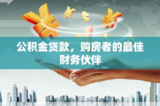 莱西公积金贷款，购房者的最佳财务伙伴