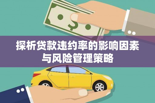永济探析贷款违约率的影响因素与风险管理策略