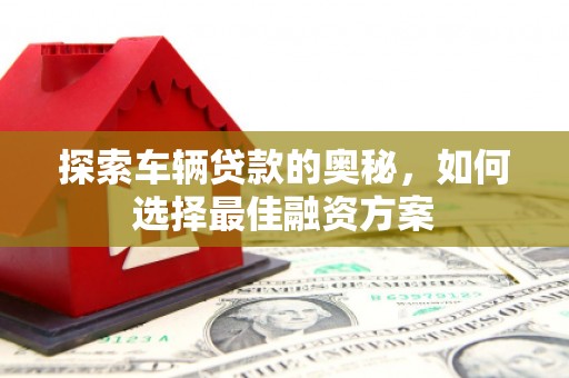 宿州探索车辆贷款的奥秘，如何选择最佳融资方案