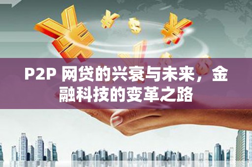 鄱阳P2P 网贷的兴衰与未来，金融科技的变革之路