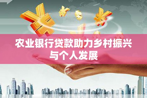 二七农业银行贷款助力乡村振兴与个人发展