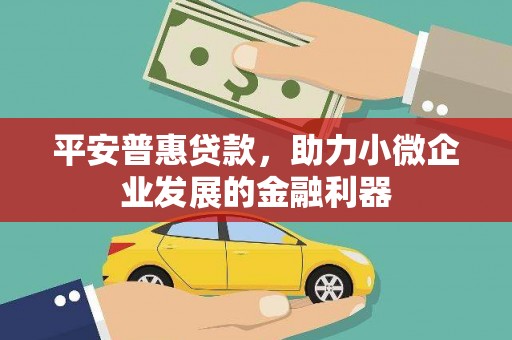 白银平安普惠贷款，助力小微企业发展的金融利器