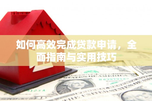 中区如何高效完成贷款申请，全面指南与实用技巧
