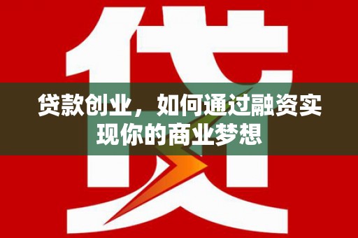 通海贷款创业，如何通过融资实现你的商业梦想