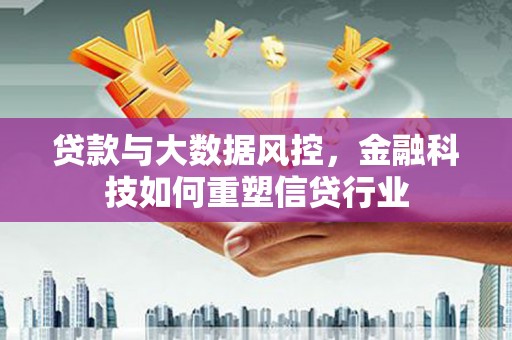 腾冲贷款与大数据风控，金融科技如何重塑信贷行业
