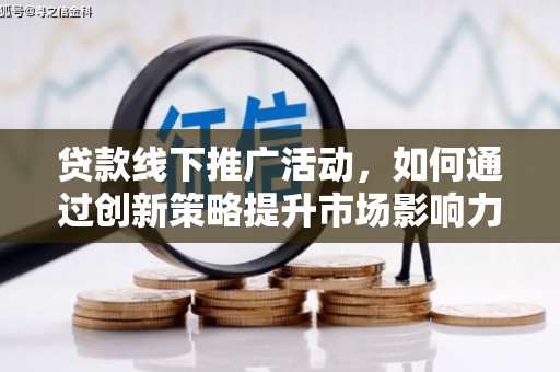 鼓楼贷款线下推广活动，如何通过创新策略提升市场影响力