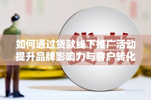 苓雅如何通过贷款线下推广活动提升品牌影响力与客户转化率