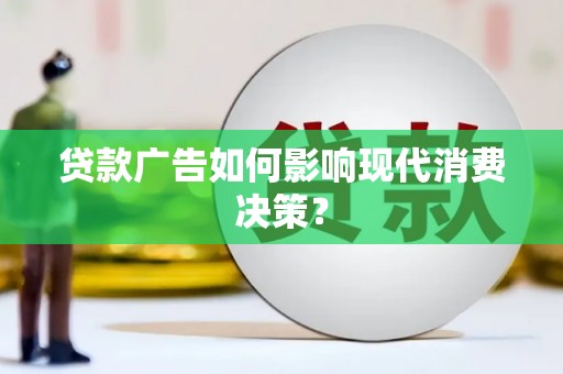 通川贷款广告如何影响现代消费决策？