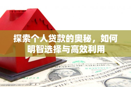 开江探索个人贷款的奥秘，如何明智选择与高效利用