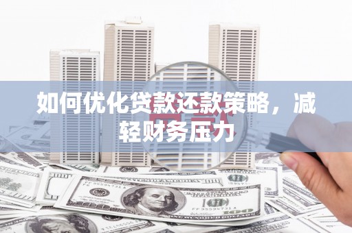 硚口如何优化贷款还款策略，减轻财务压力