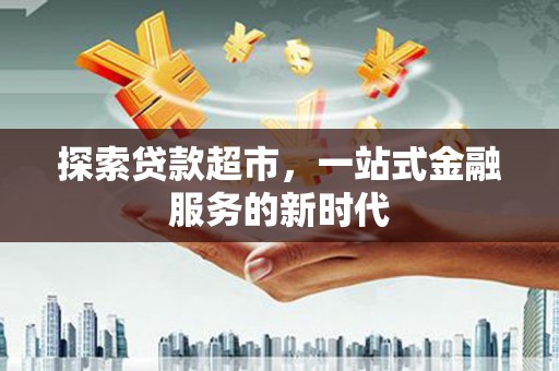 横沥探索贷款超市，一站式金融服务的新时代