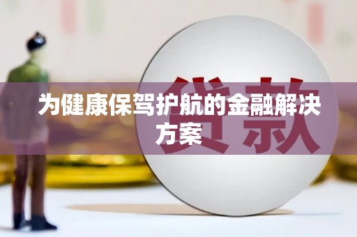 弓长岭为健康保驾护航的金融解决方案