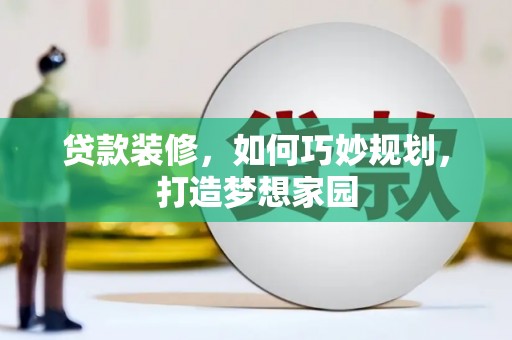 平鲁贷款装修，如何巧妙规划，打造梦想家园