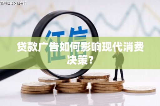 娄烦贷款广告如何影响现代消费决策？