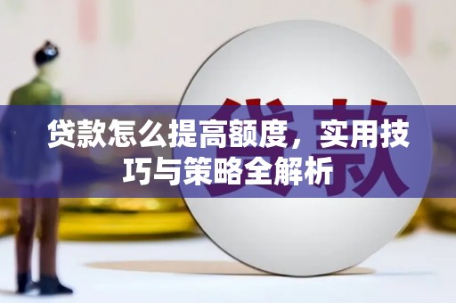 闵行贷款怎么提高额度，实用技巧与策略全解析