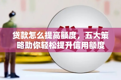 海端贷款怎么提高额度，五大策略助你轻松提升信用额度