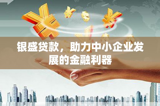 安居银盛贷款，助力中小企业发展的金融利器