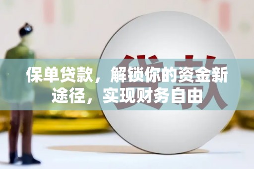 长洲保单贷款，解锁你的资金新途径，实现财务自由