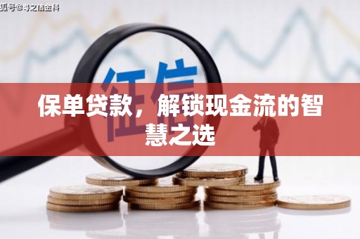 长治保单贷款，解锁现金流的智慧之选