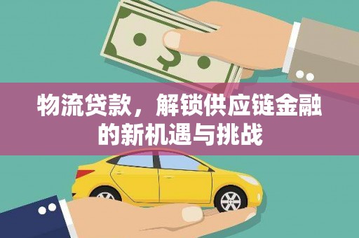 商河物流贷款，解锁供应链金融的新机遇与挑战