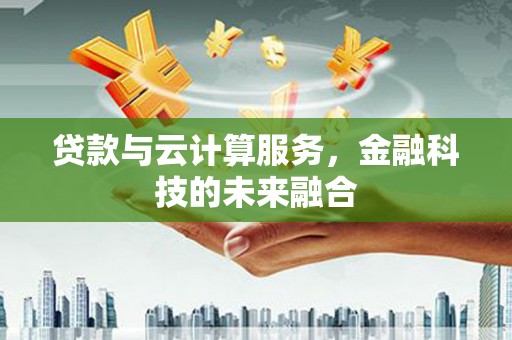 小金贷款与云计算服务，金融科技的未来融合