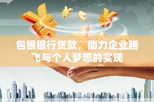 西畴包银银行贷款，助力企业腾飞与个人梦想的实现