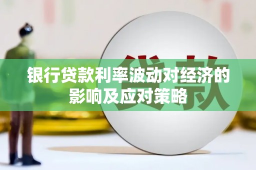 张家界银行贷款利率波动对经济的影响及应对策略