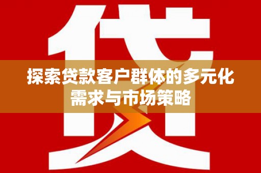 路南探索贷款客户群体的多元化需求与市场策略