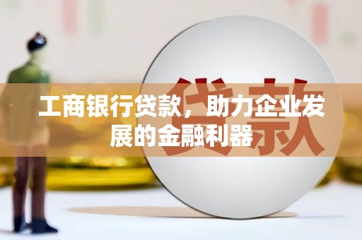 顺河工商银行贷款，助力企业发展的金融利器