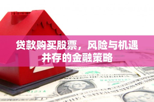 高台贷款购买股票，风险与机遇并存的金融策略