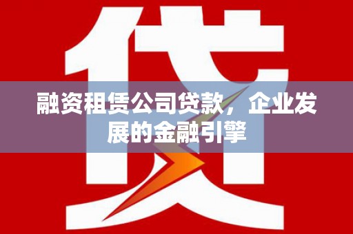 察右中旗融资租赁公司贷款，企业发展的金融引擎