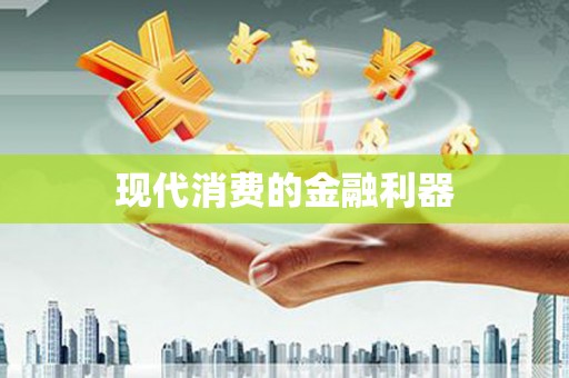 晋宁现代消费的金融利器