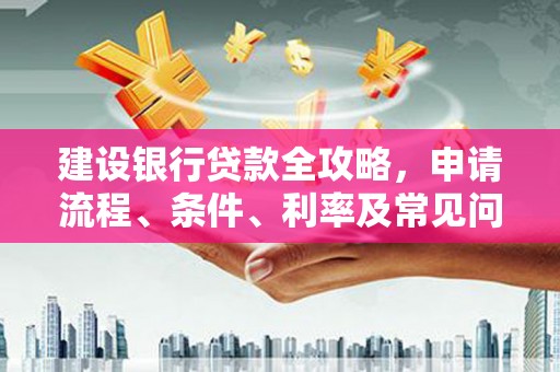 聊城建设银行贷款全攻略，申请流程、条件、利率及常见问题解答