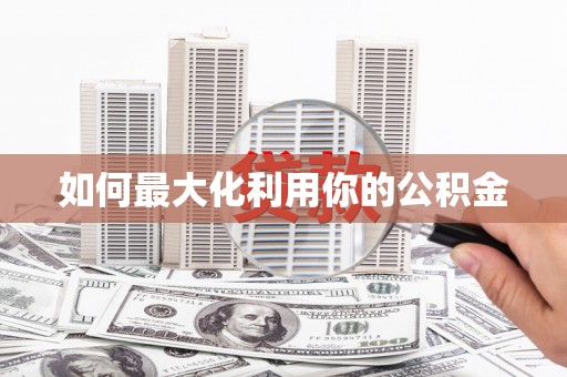西畴如何最大化利用你的公积金