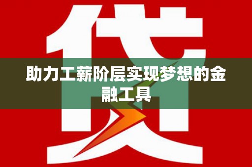 甘孜助力工薪阶层实现梦想的金融工具