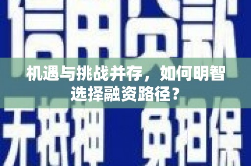 宜良机遇与挑战并存，如何明智选择融资路径？