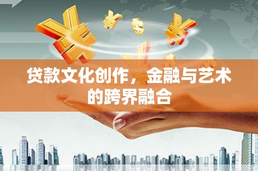 水林贷款文化创作，金融与艺术的跨界融合