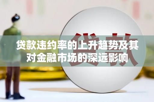 吐鲁番贷款违约率的上升趋势及其对金融市场的深远影响
